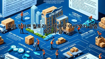 포항 청하면 월포리 소형 용달 이사 후기: 꼼꼼 후기와 팁!