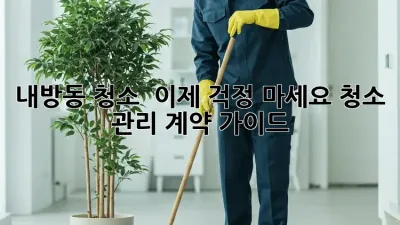내방동 청소 🧹✨ 이제 걱정 마세요! 청소 관리 계약 가이드